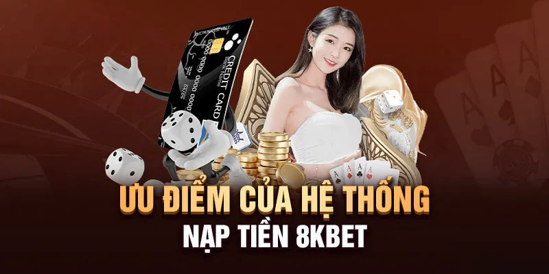 Những ưu điểm nổi bật khi nạp tiền tại nhà cái 8KBET