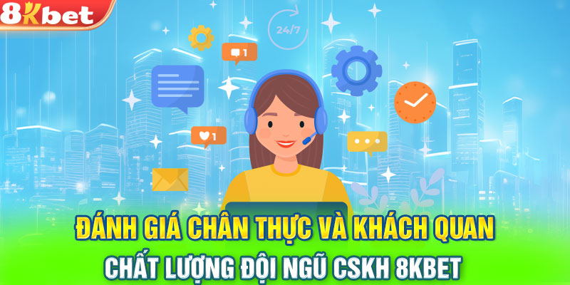 Đánh giá chân thực và khách quan chất lượng đội ngũ CSKH 8KBET