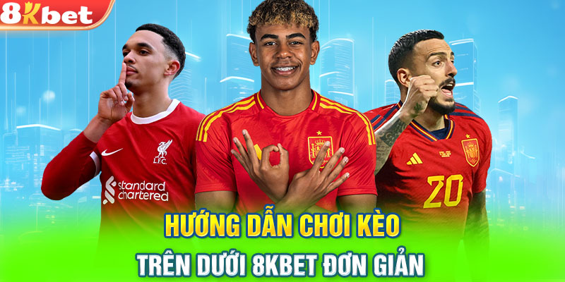 Hướng dẫn chơi kèo trên dưới 8KBET đơn giản